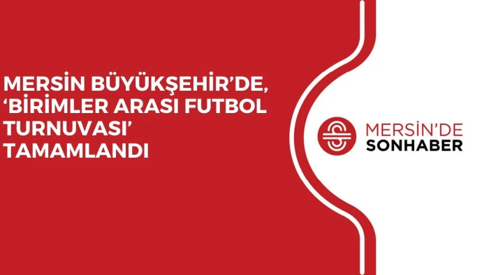 MERSİN B&Uuml;Y&Uuml;KŞEHİR&rsquo;DE, &lsquo;BİRİMLER ARASI FUTBOL TURNUVASI&rsquo; TAMAMLANDI