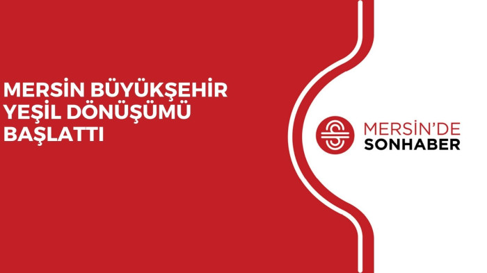 MERSİN BÜYÜKŞEHİR YEŞİL DÖNÜŞÜMÜ BAŞLATTI 