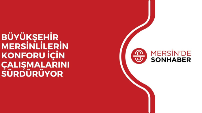 BÜYÜKŞEHİR MERSİNLİLERİN KONFORU İÇİN ÇALIŞMALARINI SÜRDÜRÜYOR