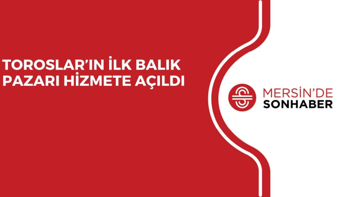 TOROSLAR’IN İLK BALIK PAZARI HİZMETE AÇILDI