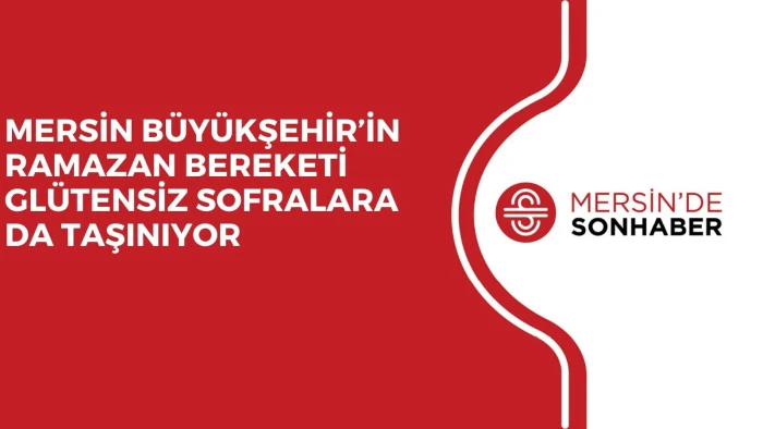 MERSİN B&Uuml;Y&Uuml;KŞEHİR&rsquo;İN RAMAZAN BEREKETİ GL&Uuml;TENSİZ SOFRALARA DA TAŞINIYOR
