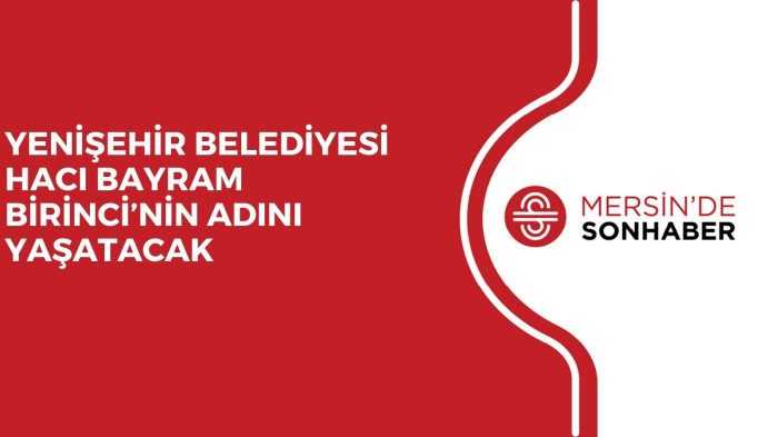 YENİŞEHİR BELEDİYESİ HACI BAYRAM BİRİNCİ’NİN ADINI YAŞATACAK