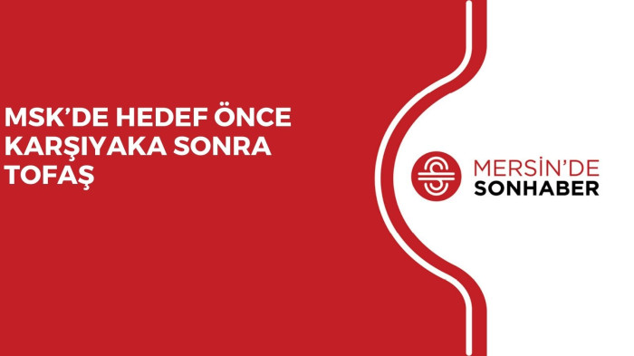 MSK’DE HEDEF ÖNCE KARŞIYAKA SONRA TOFAŞ