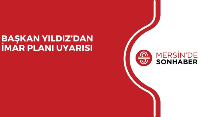 BAŞKAN YILDIZ’DAN İMAR PLANI UYARISI