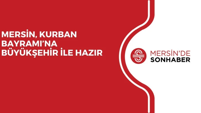 MERSİN, KURBAN BAYRAMI’NA BÜYÜKŞEHİR İLE HAZIR