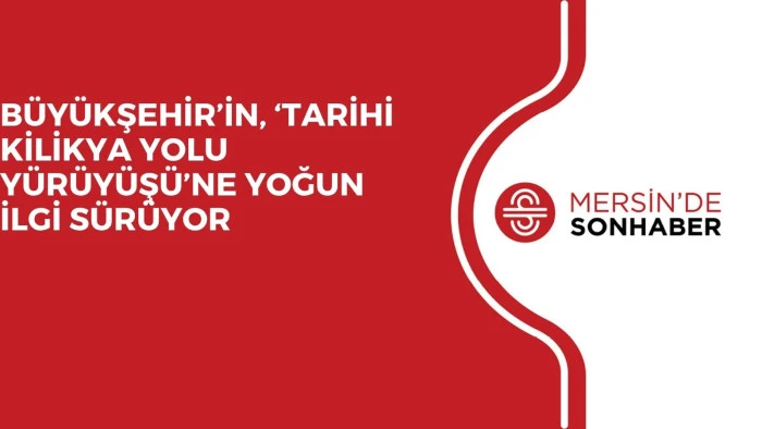 BÜYÜKŞEHİR’İN, ‘TARİHİ KİLİKYA YOLU YÜRÜYÜŞÜ’NE YOĞUN İLGİ SÜRÜYOR