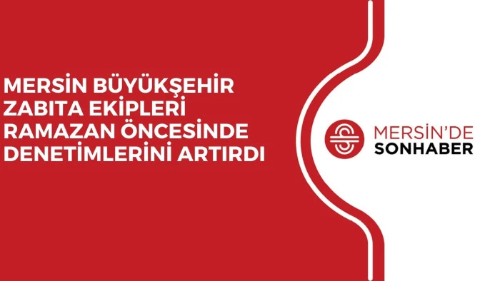 MERSİN B&Uuml;Y&Uuml;KŞEHİR ZABITA EKİPLERİ RAMAZAN &Ouml;NCESİNDE DENETİMLERİNİ ARTIRDI