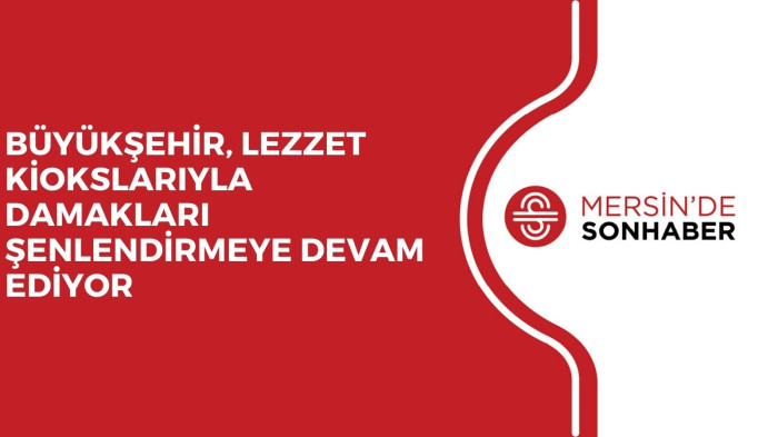 BÜYÜKŞEHİR, LEZZET KİOKSLARIYLA DAMAKLARI ŞENLENDİRMEYE DEVAM EDİYOR