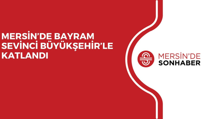 MERSİN’DE BAYRAM SEVİNCİ BÜYÜKŞEHİR’LE KATLANDI