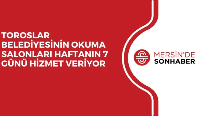 TOROSLAR BELEDİYESİNİN OKUMA SALONLARI HAFTANIN 7 GÜNÜ HİZMET VERİYOR