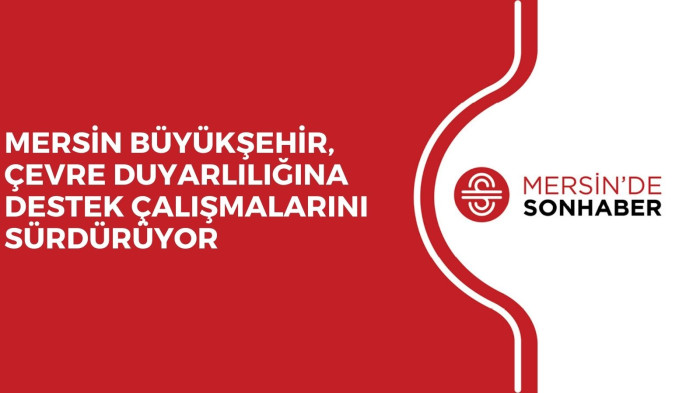MERSİN BÜYÜKŞEHİR, ÇEVRE DUYARLILIĞINA DESTEK ÇALIŞMALARINI SÜRDÜRÜYOR 