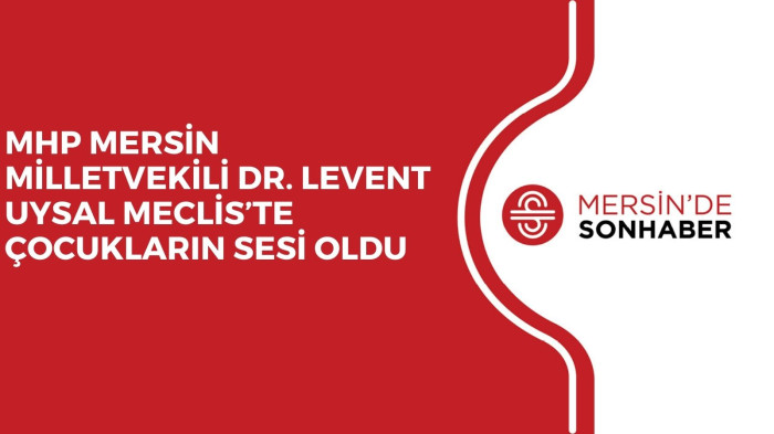 MHP MERSİN MİLLETVEKİLİ DR. LEVENT UYSAL MECLİS’TE ÇOCUKLARIN SESİ OLDU