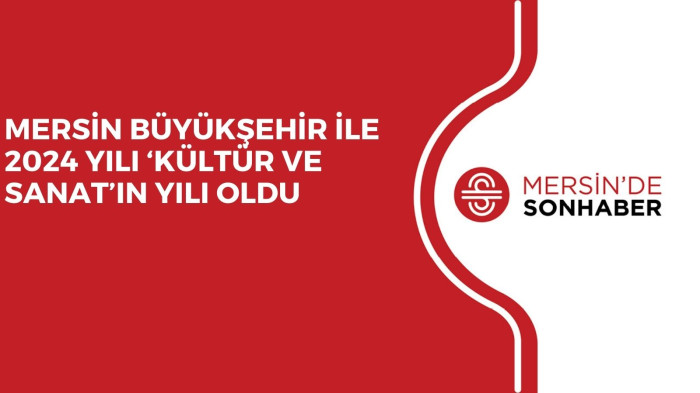 MERSİN BÜYÜKŞEHİR İLE 2024 YILI ‘KÜLTÜR VE SANAT’IN YILI OLDU