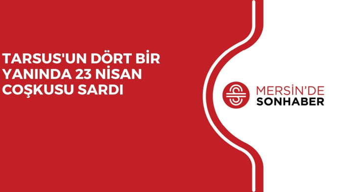TARSUS'UN DÖRT BİR YANINDA 23 NİSAN COŞKUSU SARDI