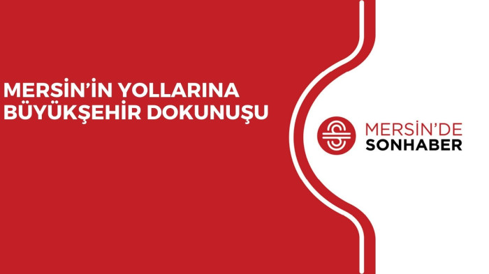 MERSİN’İN YOLLARINA BÜYÜKŞEHİR DOKUNUŞU