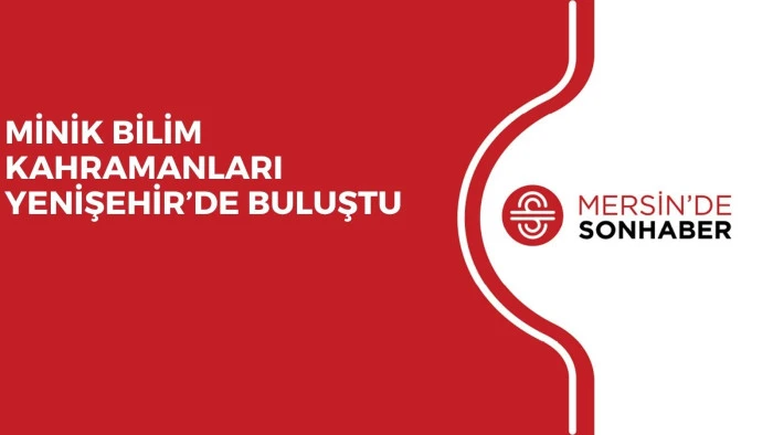 MİNİK BİLİM KAHRAMANLARI YENİŞEHİR’DE BULUŞTU