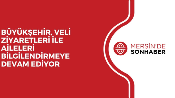 BÜYÜKŞEHİR, VELİ ZİYARETLERİ İLE AİLELERİ BİLGİLENDİRMEYE DEVAM EDİYOR