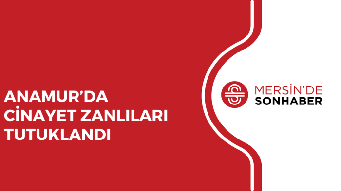 ANAMUR’DA CİNAYET ZANLILARI TUTUKLANDI