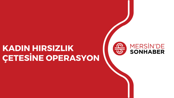 KADIN HIRSIZLIK ÇETESİNE OPERASYON