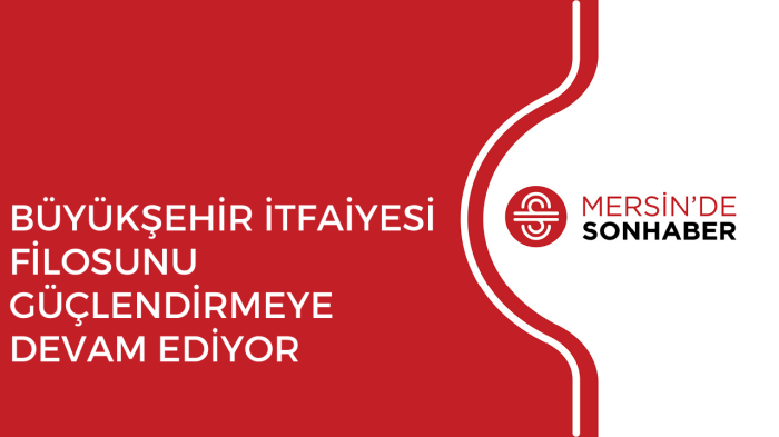 BÜYÜKŞEHİR İTFAİYESİ FİLOSUNU GÜÇLENDİRMEYE DEVAM EDİYOR