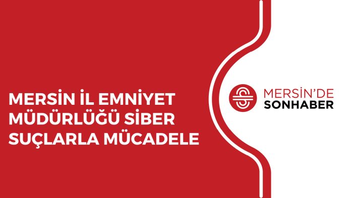 MERSİN İL EMNİYET MÜDÜRLÜĞÜ SİBER SUÇLARLA MÜCADELE