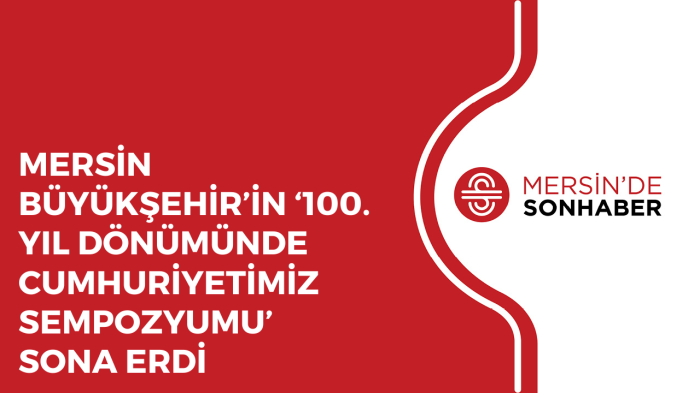 MERSİN BÜYÜKŞEHİR’İN ‘100 YIL DÖNÜMÜNDE CUMHURİYETİMİZ SEMPOZYUMU’ SONA ERDİ