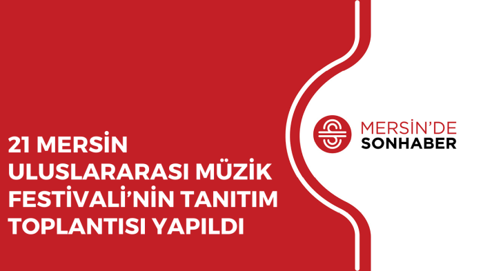 21 MERSİN ULUSLARARASI MÜZİK FESTİVALİ’NİN TANITIM TOPLANTISI YAPILDI