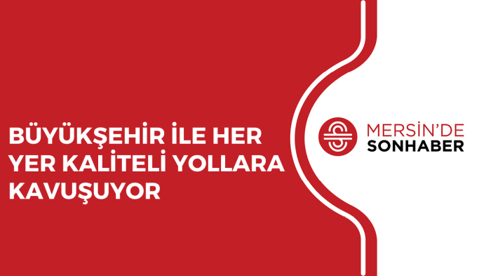 BÜYÜKŞEHİR İLE HER YER KALİTELİ YOLLARA KAVUŞUYOR