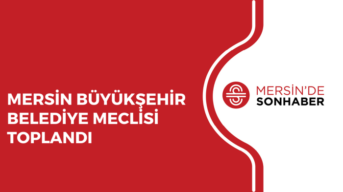 MERSİN BÜYÜKŞEHİR BELEDİYE MECLİSİ TOPLANDI