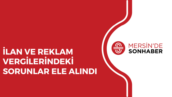 İLAN VE REKLAM VERGİLERİNDEKİ SORUNLAR ELE ALINDI