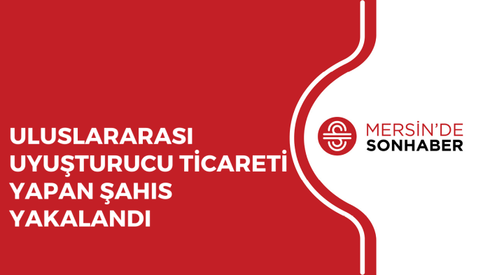 ULUSLARARASI UYUŞTURUCU TİCARETİ YAPAN ŞAHIS YAKALANDI