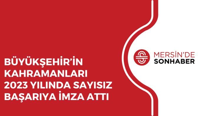 BÜYÜKŞEHİR’İN KAHRAMANLARI 2023 YILINDA SAYISIZ BAŞARIYA İMZA ATTI