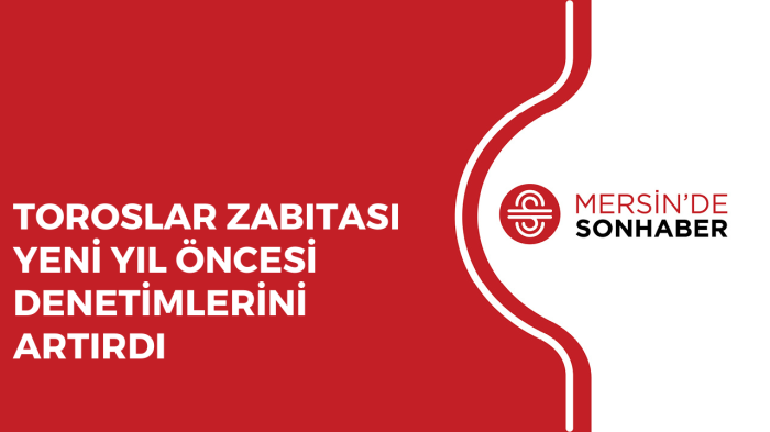 TOROSLAR ZABITASI YENİ YIL ÖNCESİ DENETİMLERİNİ ARTIRDI