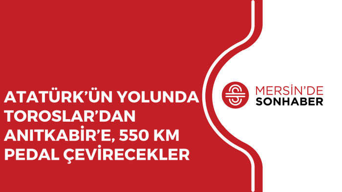 ATATÜRK’ÜN YOLUNDA TOROSLAR’DAN ANITKABİR’E, 550 KM PEDAL ÇEVİRECEKLER