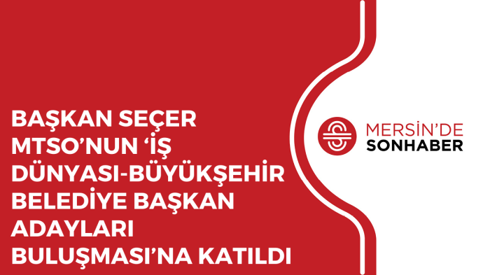 BAŞKAN SEÇER MTSO’NUN ‘İŞ DÜNYASI BÜYÜKŞEHİR BELEDİYE BAŞKAN ADAYLARI BULUŞMASI’NA KATILDI