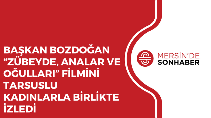 BAŞKAN BOZDOĞAN “ZÜBEYDE, ANALAR VE OĞULLARI” FİLMİNİ TARSUSLU KADINLARLA BİRLİKTE İZLEDİ