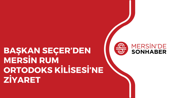 BAŞKAN SEÇER’DEN MERSİN RUM ORTODOKS KİLİSESİ’NE ZİYARET