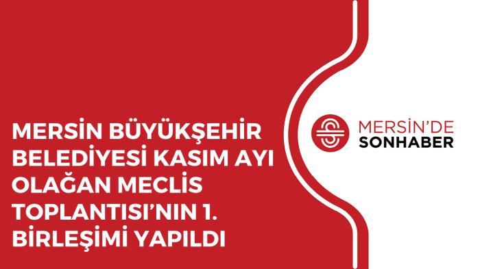 MERSİN BÜYÜKŞEHİR BELEDİYESİ KASIM AYI OLAĞAN MECLİS TOPLANTISI’NIN 1 BİRLEŞİMİ YAPILDI