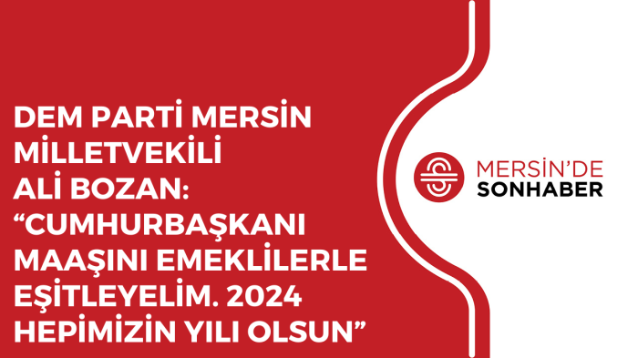 DEM PARTİ MERSİN MİLLETVEKİLİ ALİ BOZAN: “CUMHURBAŞKANI MAAŞINI EMEKLİLERLE EŞİTLEYELİM