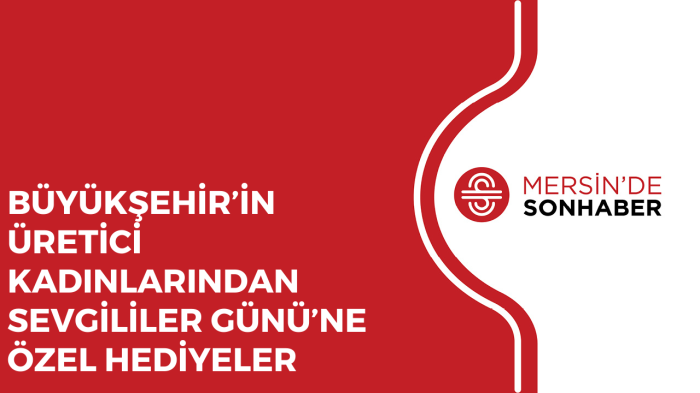 BÜYÜKŞEHİR’İN ÜRETİCİ KADINLARINDAN SEVGİLİLER GÜNÜ’NE ÖZEL HEDİYELER