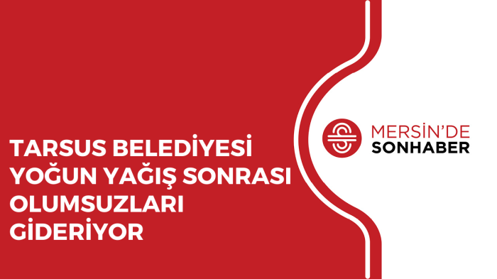 TARSUS BELEDİYESİ YOĞUN YAĞIŞ SONRASI OLUMSUZLARI GİDERİYOR