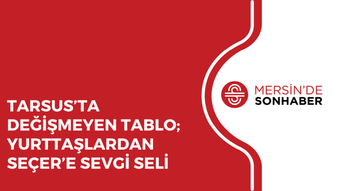 TARSUS’TA DEĞİŞMEYEN TABLO; YURTTAŞLARDAN SEÇER’E SEVGİ SELİ