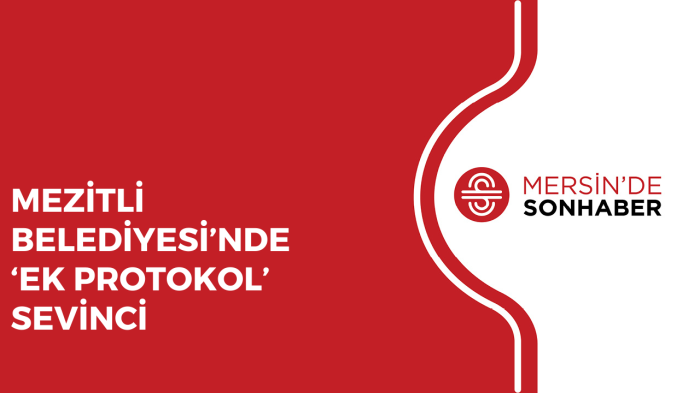 MEZİTLİ BELEDİYESİ’NDE ‘EK PROTOKOL’ SEVİNCİ