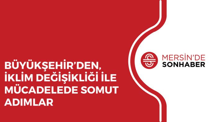 BÜYÜKŞEHİR’DEN, İKLİM DEĞİŞİKLİĞİ İLE MÜCADELEDE SOMUT ADIMLAR