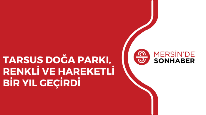 TARSUS DOĞA PARKI, RENKLİ VE HAREKETLİ BİR YIL GEÇİRDİ