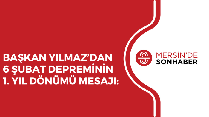 BAŞKAN YILMAZ’DAN 6 ŞUBAT DEPREMİNİN 1. YIL DÖNÜMÜ MESAJI