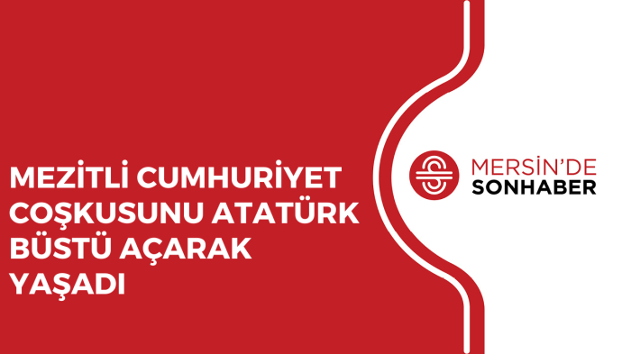 MEZİTLİ CUMHURİYET COŞKUSUNU ATATÜRK BÜSTÜ AÇARAK YAŞADI