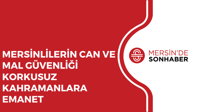 MERSİNLİLERİN CAN VE MAL GÜVENLİĞİ KORKUSUZ KAHRAMANLARA EMANET