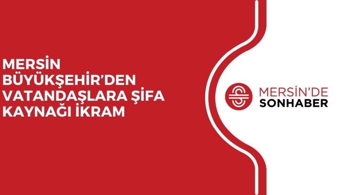 MERSİN BÜYÜKŞEHİR’DEN VATANDAŞLARA ŞİFA KAYNAĞI İKRAM 