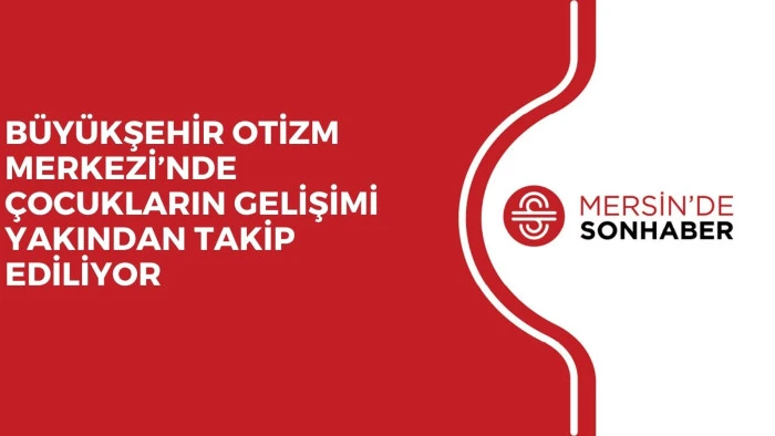 BÜYÜKŞEHİR OTİZM MERKEZİ’NDE ÇOCUKLARIN GELİŞİMİ YAKINDAN TAKİP EDİLİYOR